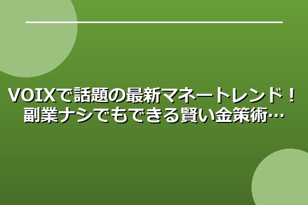 VOIXで話題の最新マネートレンド！副業ナシでもできる賢い金策術
